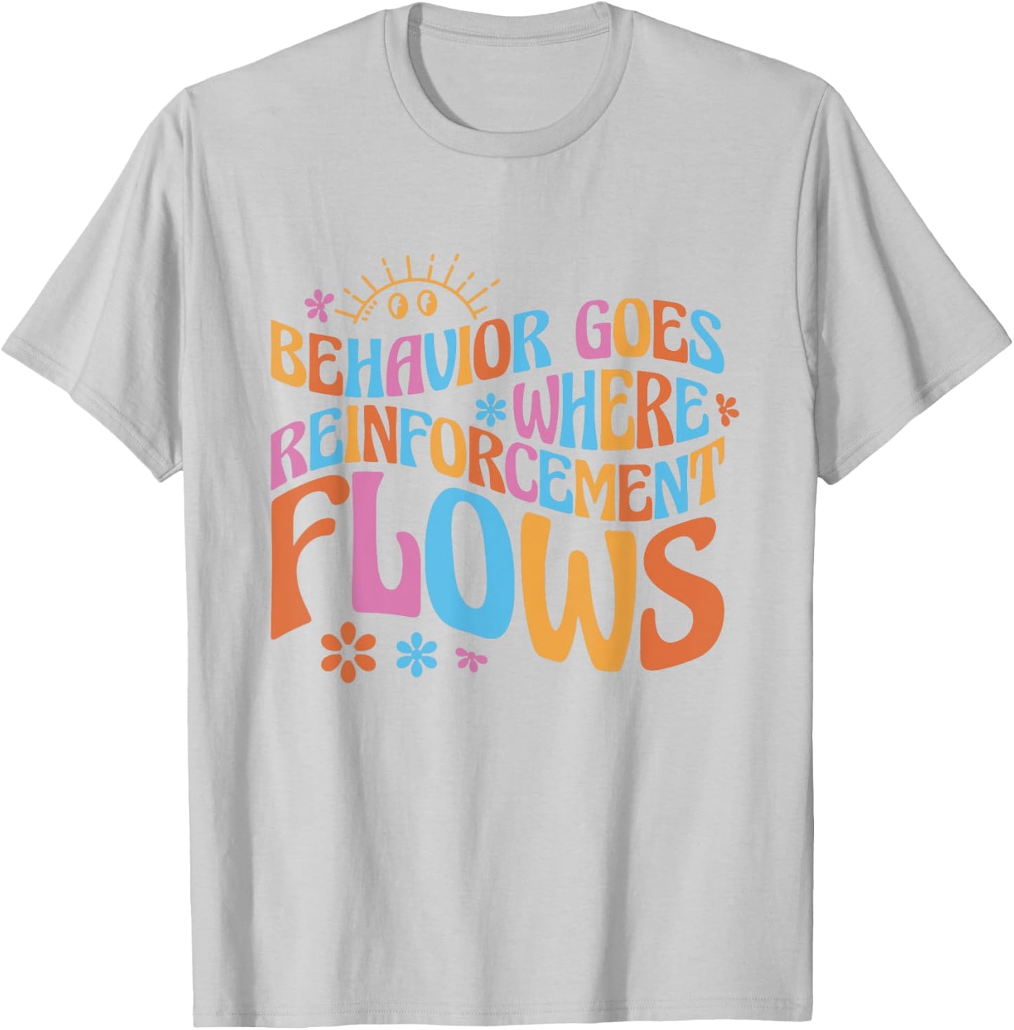 Behavior Goes Where Reinforcement Flows Behavior Analyst T-Shirt - T-Shirt | Ash