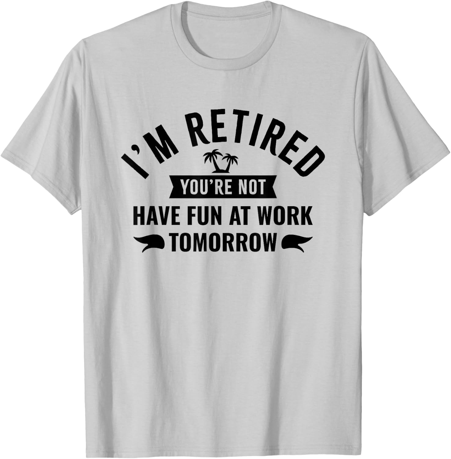I'm Retired You're Not Have Fun at Work Tomorrow T-Shirt - T-Shirt | Ash