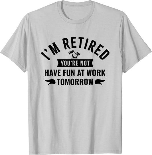 I'm Retired You're Not Have Fun at Work Tomorrow T-Shirt - T-Shirt | Ash