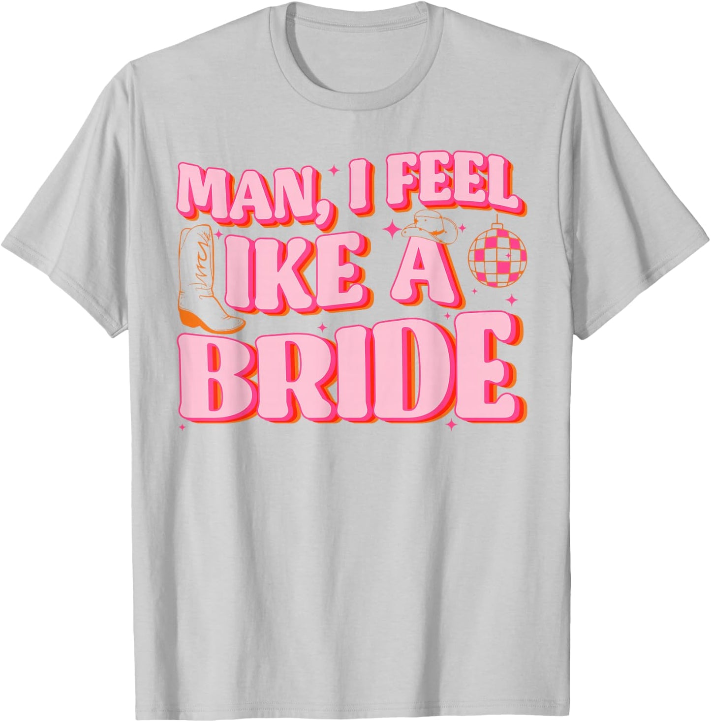 Man I Feel Like A Bride Cowgirl Hat Boots Bachelorette Party T-Shirt - T-Shirt | Ash
