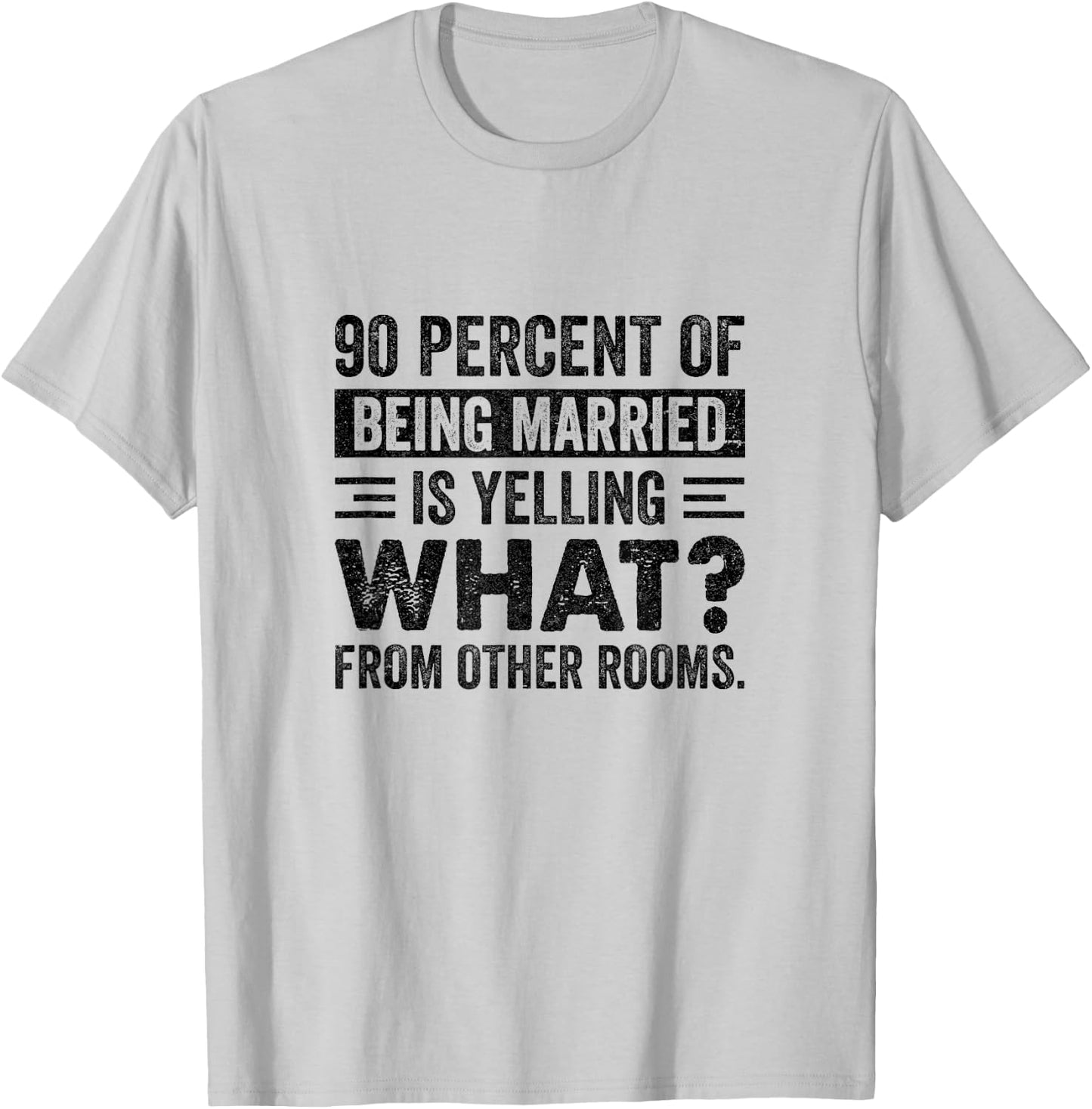 90 Percent of Being Married is Yelling What From Other Rooms T-Shirt - T-Shirt | Ash