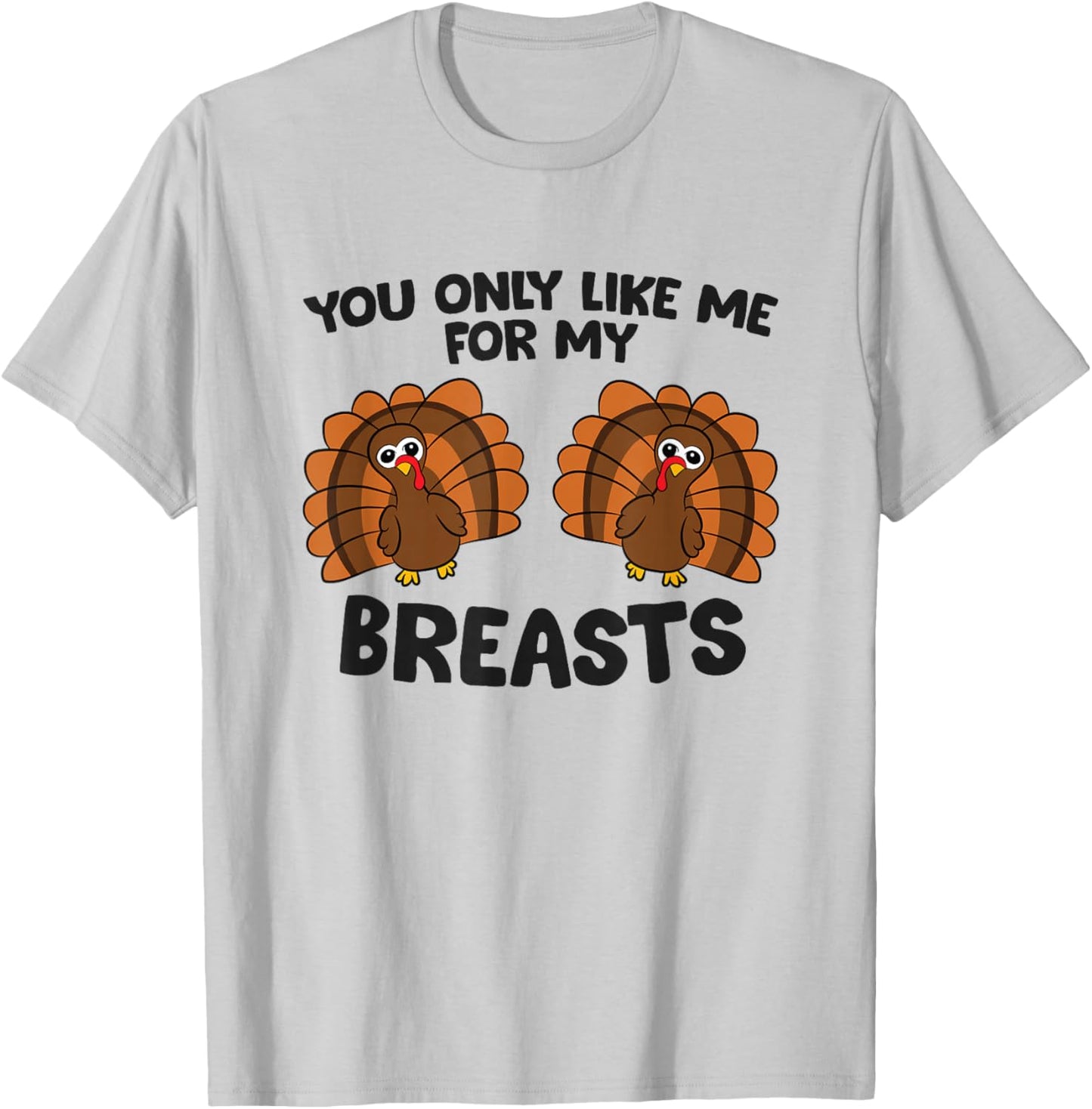 Thanksgiving Women You Only Like Me for My Breasts Turkey T-Shirt - T-Shirt | Ash