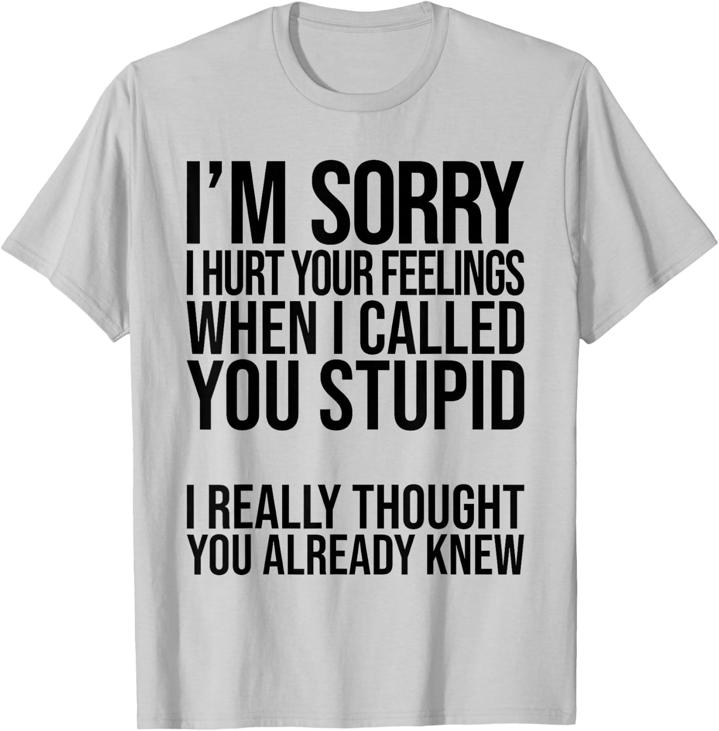 I'm Sorry I Hurt Your Feelings When I Called You Stupid T-Shirt - T-Shirt | Ash