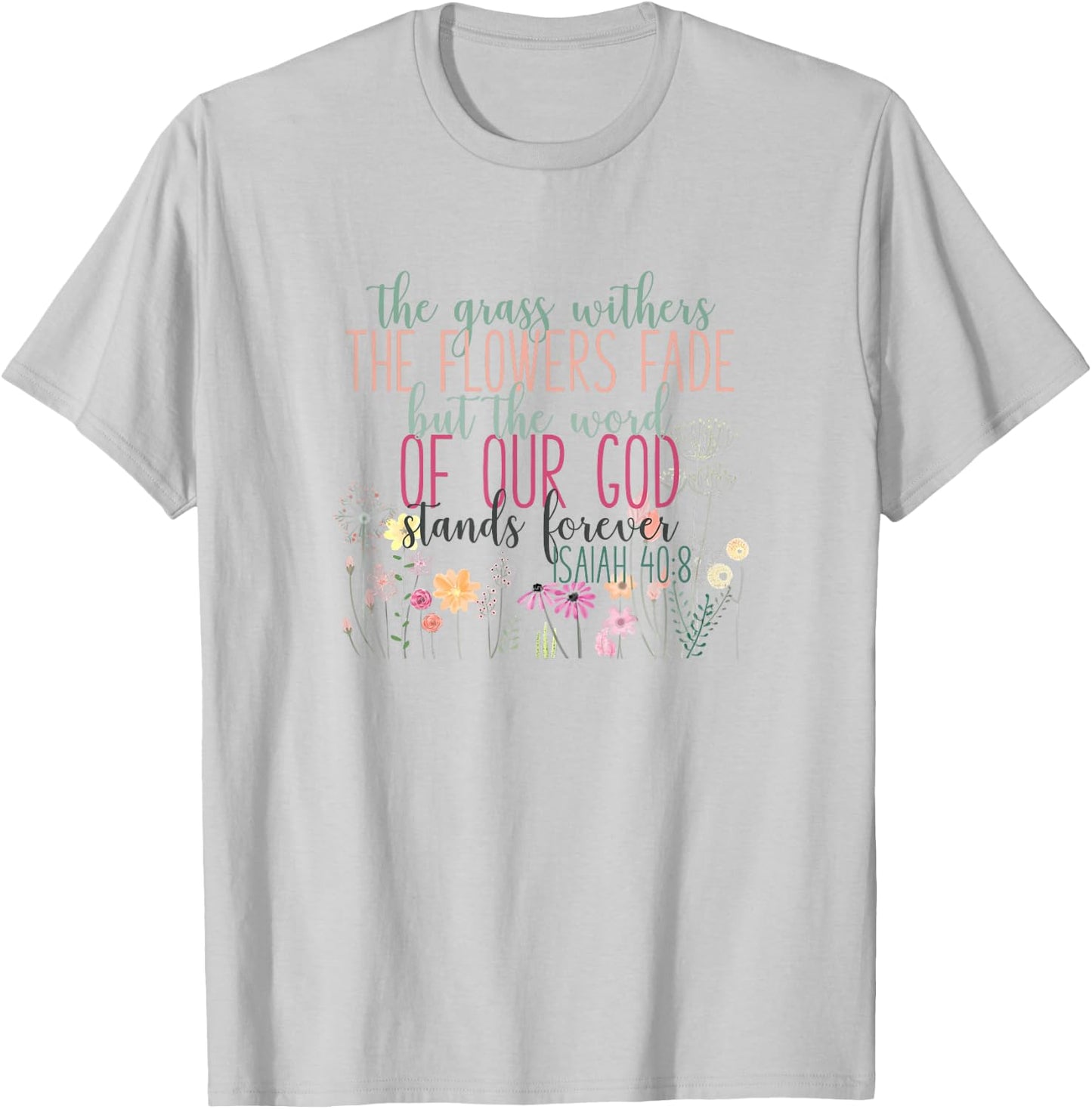 Grass Withers Flowers Fade Word of God Isaiah 40:8 Bible T-Shirt - T-Shirt | Ash