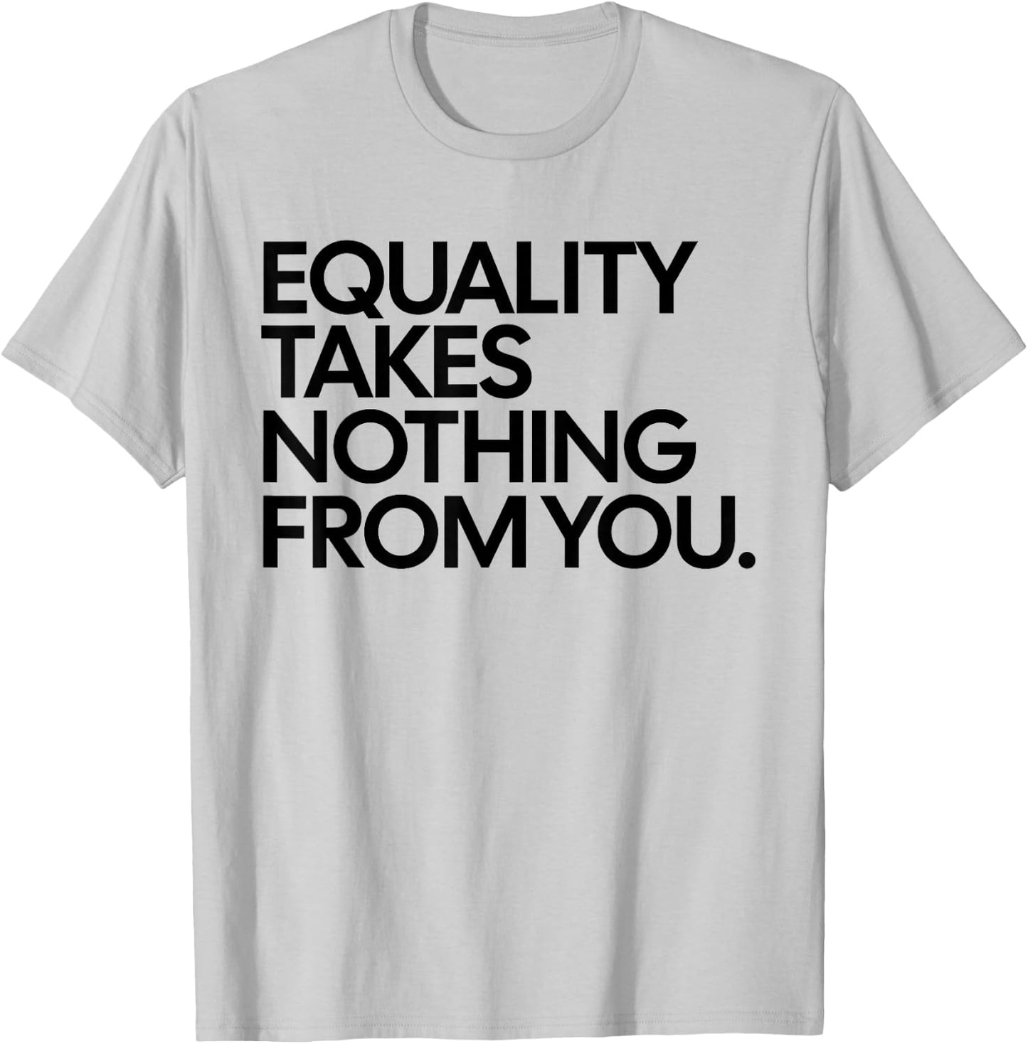 Equality Takes Nothing from You Funny Social Justice T-Shirt - T-Shirt | Ash