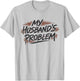 My Husbands Problem T-Shirt - T-Shirt | Ash