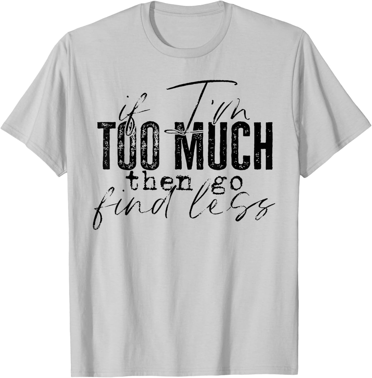 If I'm Too Much Then Go Find Less T-Shirt - T-Shirt | Ash