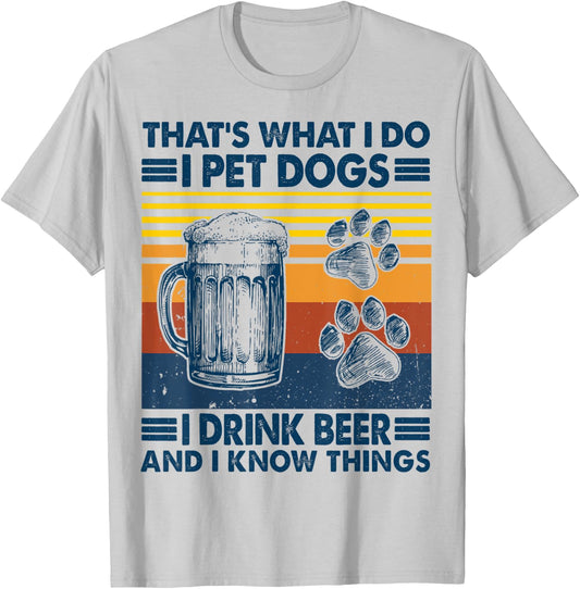 That's what I do I pet dogs I drink beer and I know things T-Shirt - T-Shirt | Ash