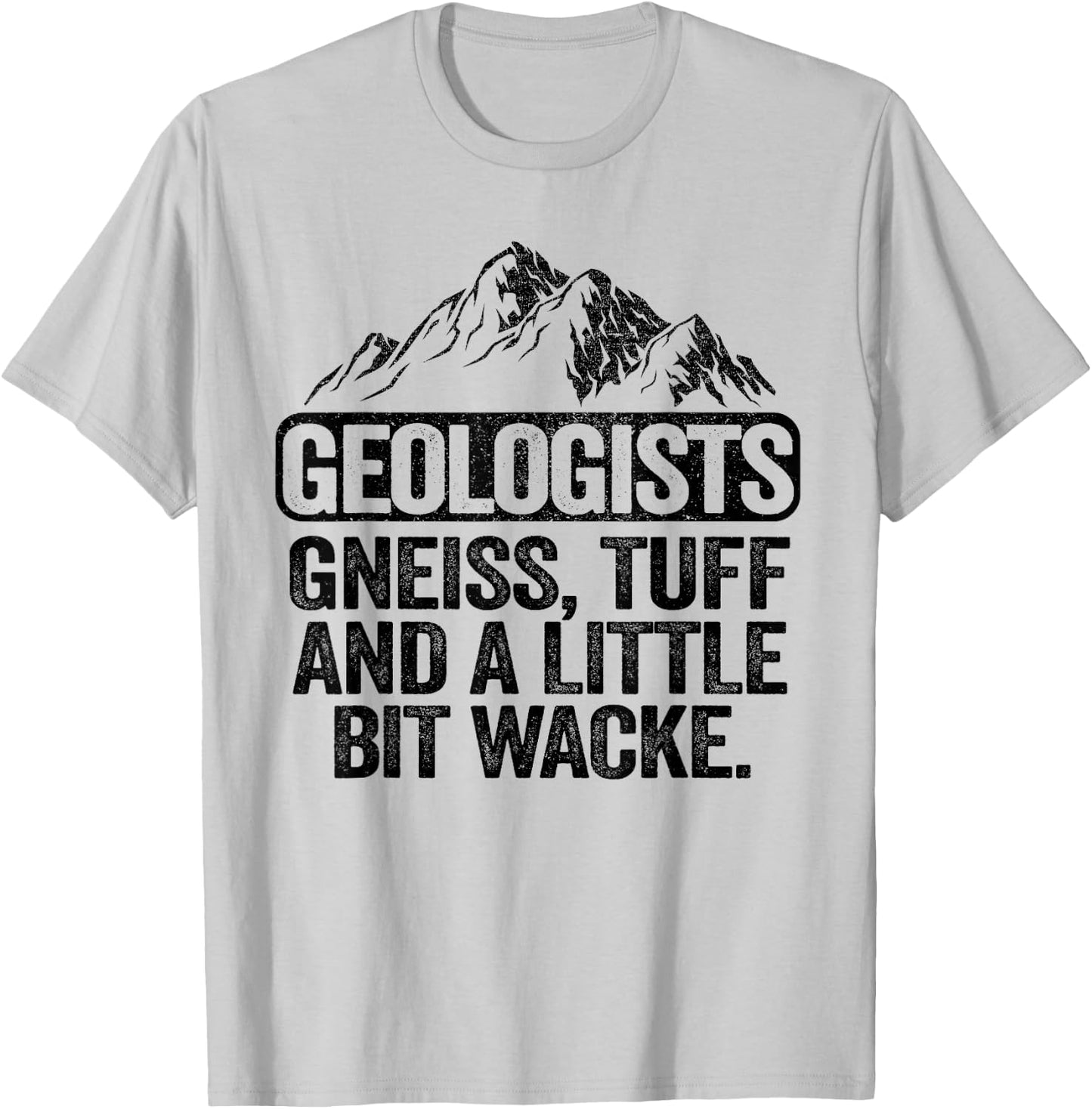 Geologists Gneiss, Tuff And A Little Bit Wacke Geology Pun T-Shirt - T-Shirt | Ash
