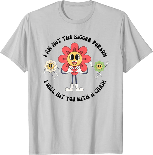 I Am Not The Bigger Person I Will Hit You With A Chair T-Shirt - T-Shirt | Ash
