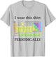 I wear this shirt periodically Periodic Table Chemistry geek T-Shirt - T-Shirt | Ash