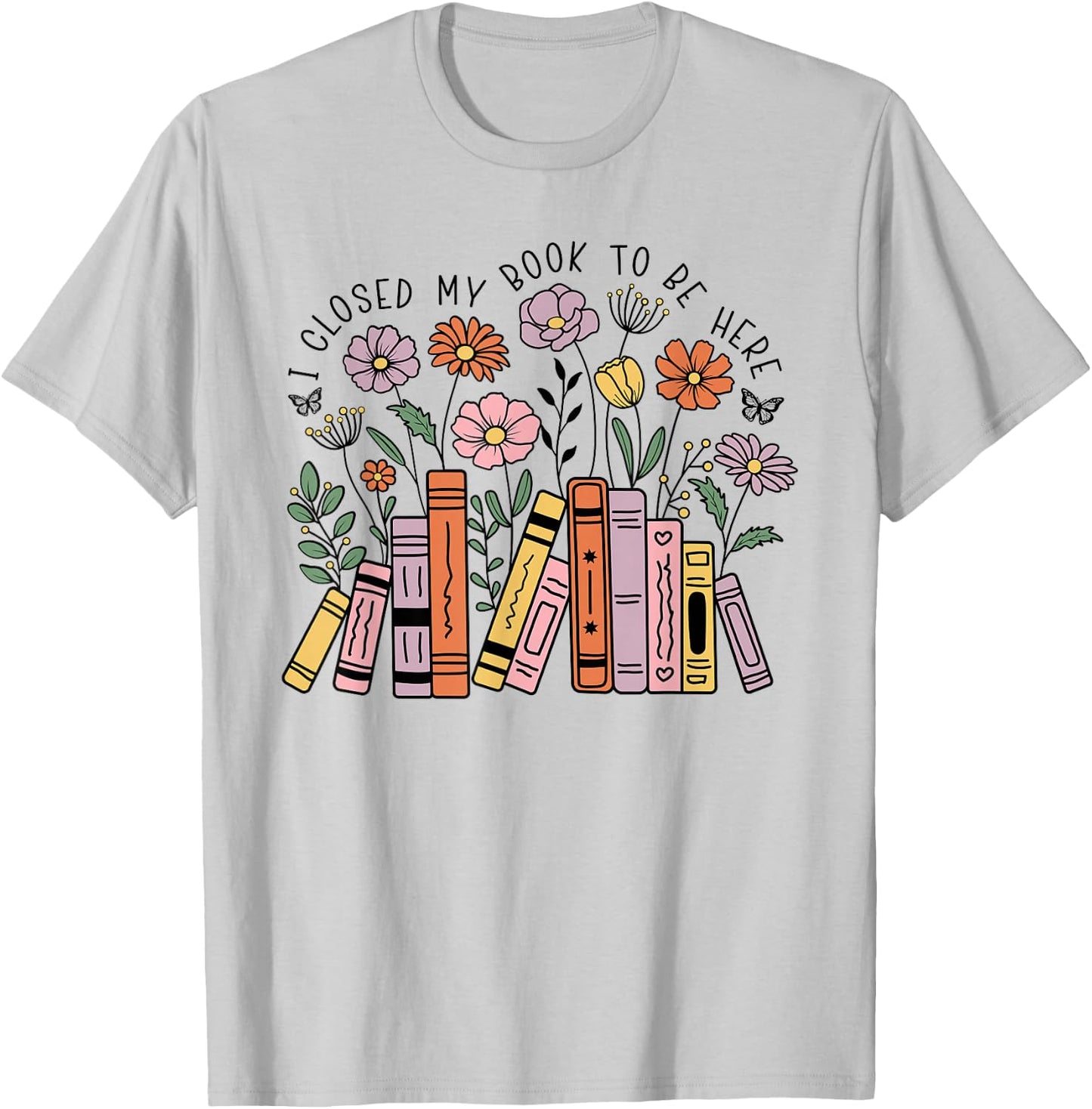 I Closed My Book To Be Here Floral Bookworm Funny Reading T-Shirt - T-Shirt | Ash