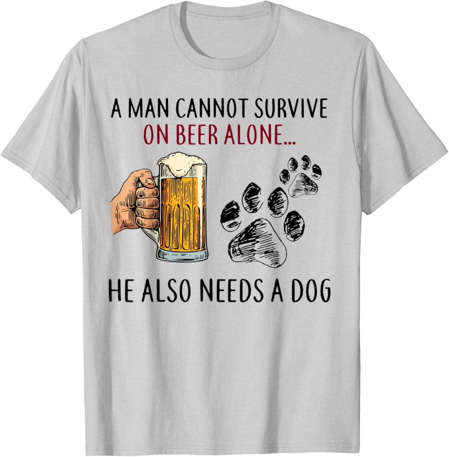 A Man Cannot Survive On Beer Alone He Also Needs Dog T-Shirt - T-Shirt | Ash