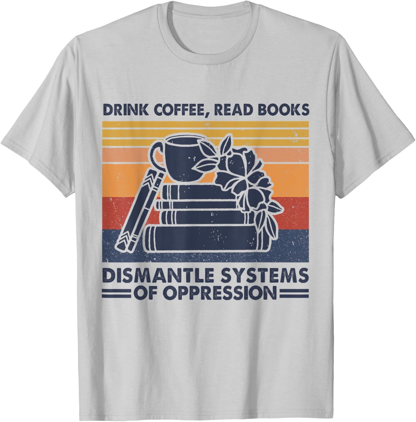 Drink Coffee Read Books Dismantle Systems Of Oppression T-Shirt - T-Shirt | Ash
