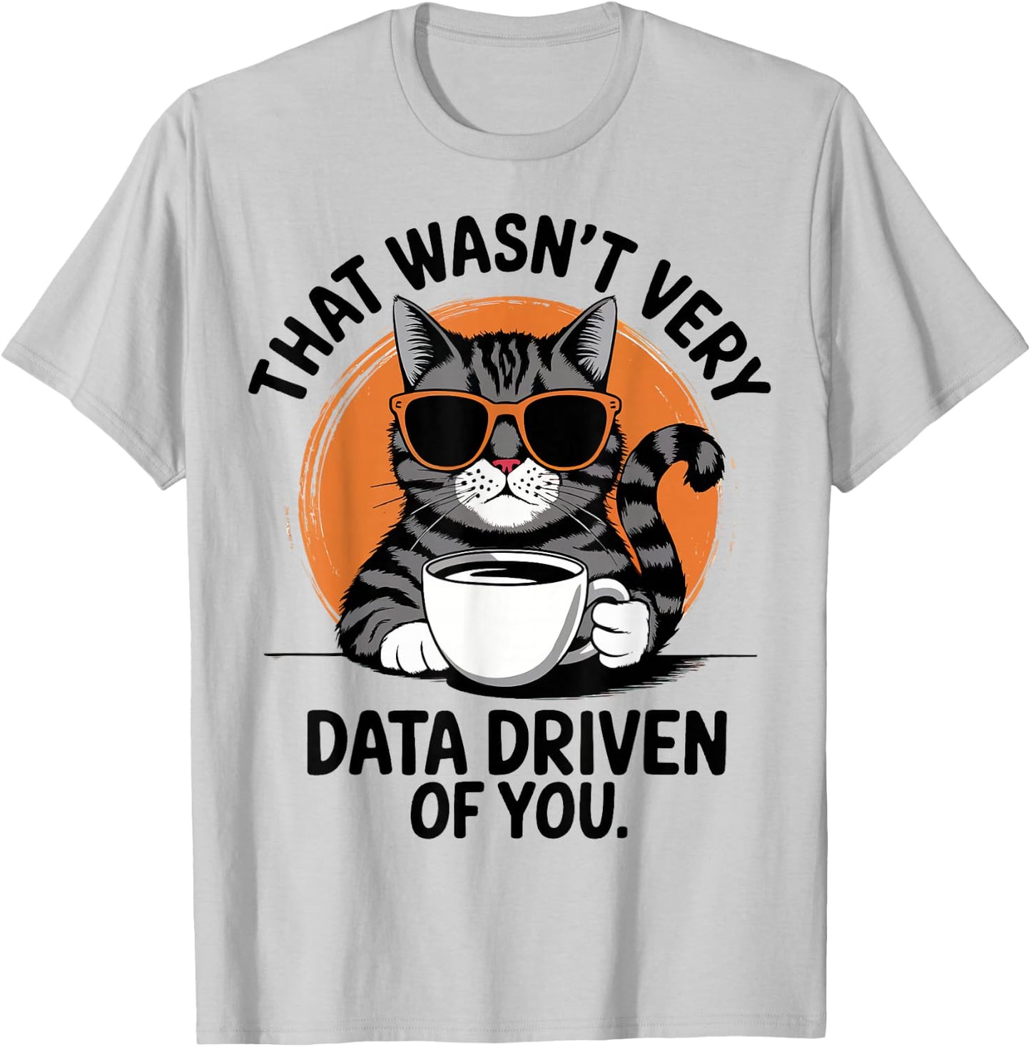 That Wasn't Very Data Driven Of You T-Shirt - T-Shirt | Ash