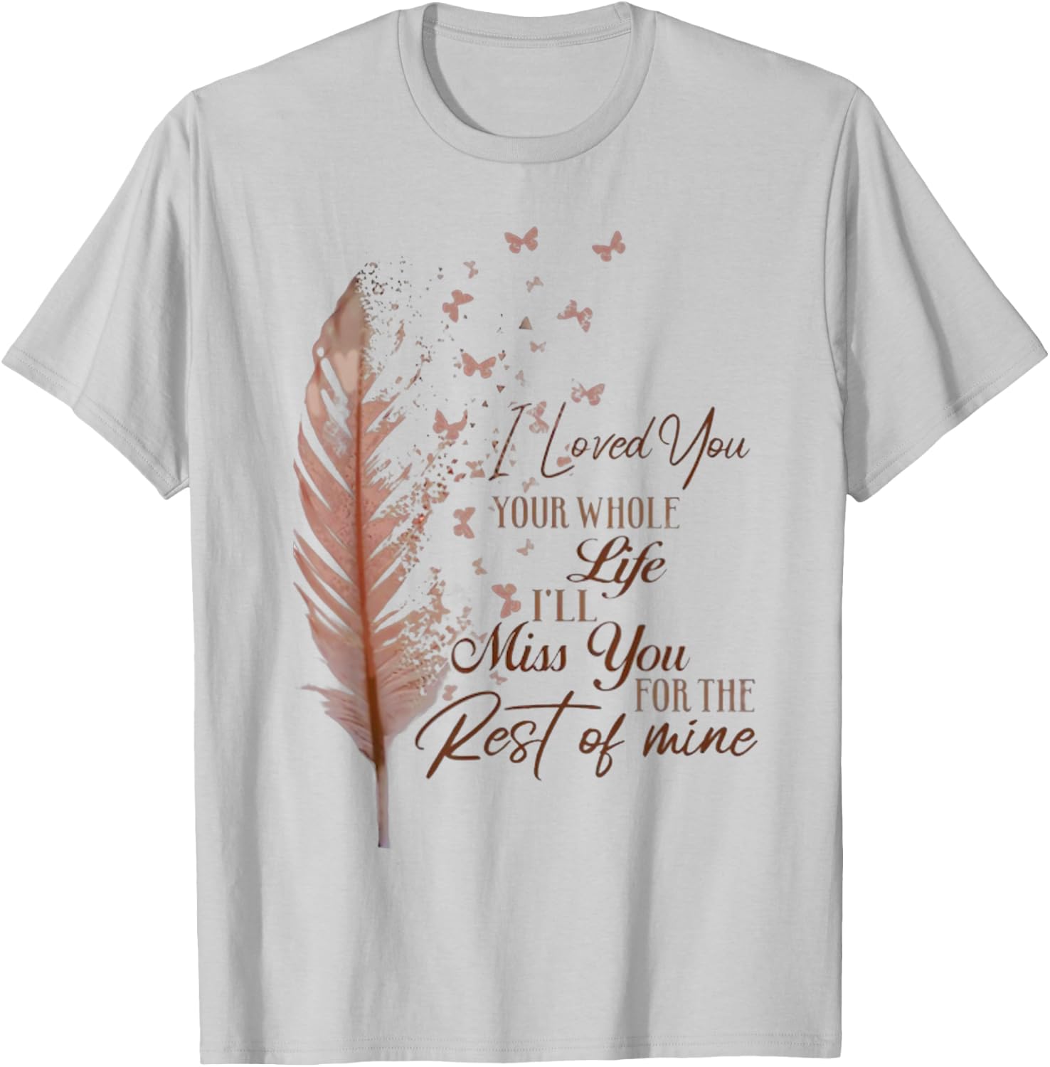 I loved you your whole life i'll miss you T-Shirt - T-Shirt | Ash