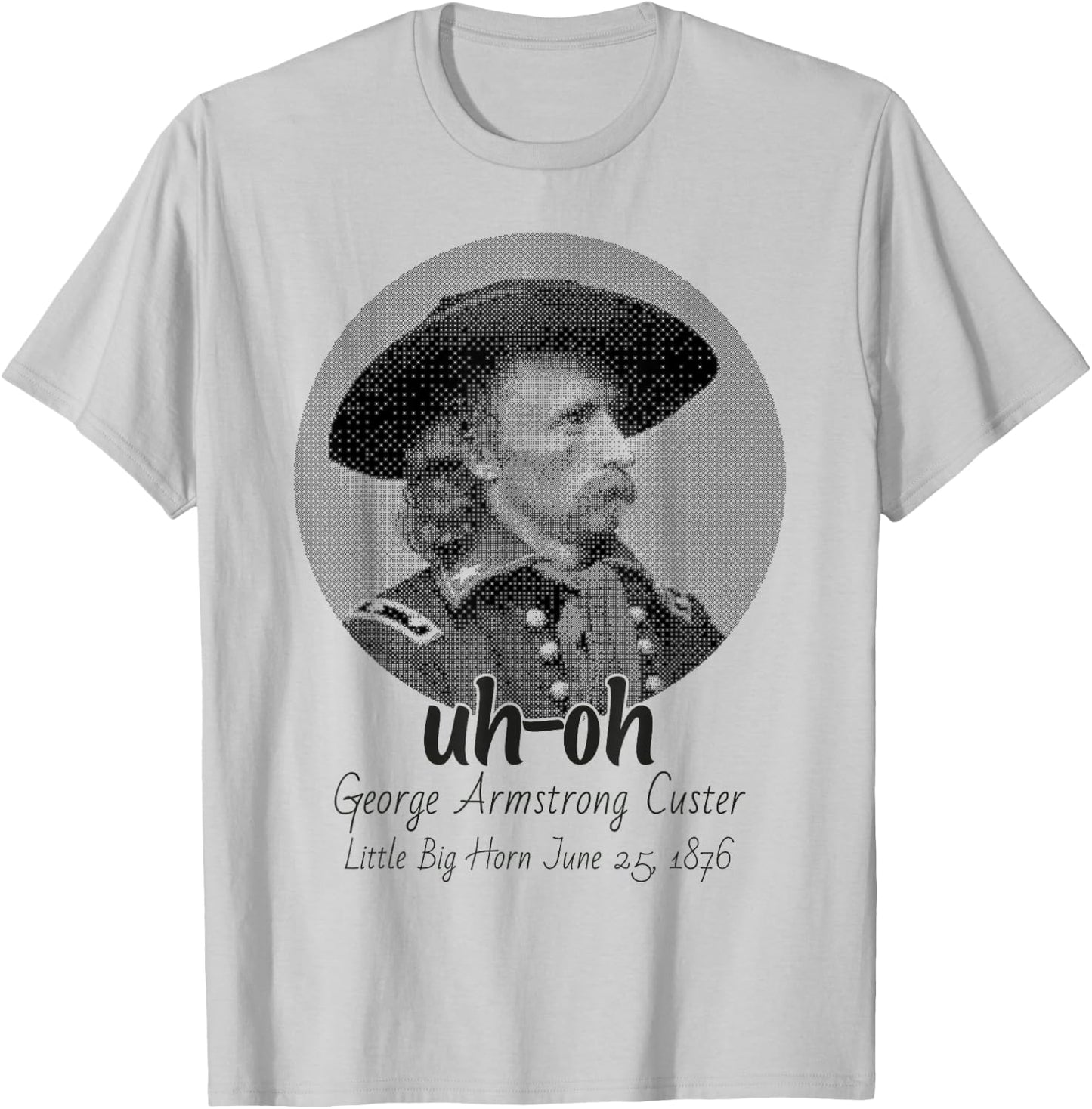 uh-oh George Armstrong Custer Little Bighorn June 25/1876 T-Shirt - T-Shirt | Ash
