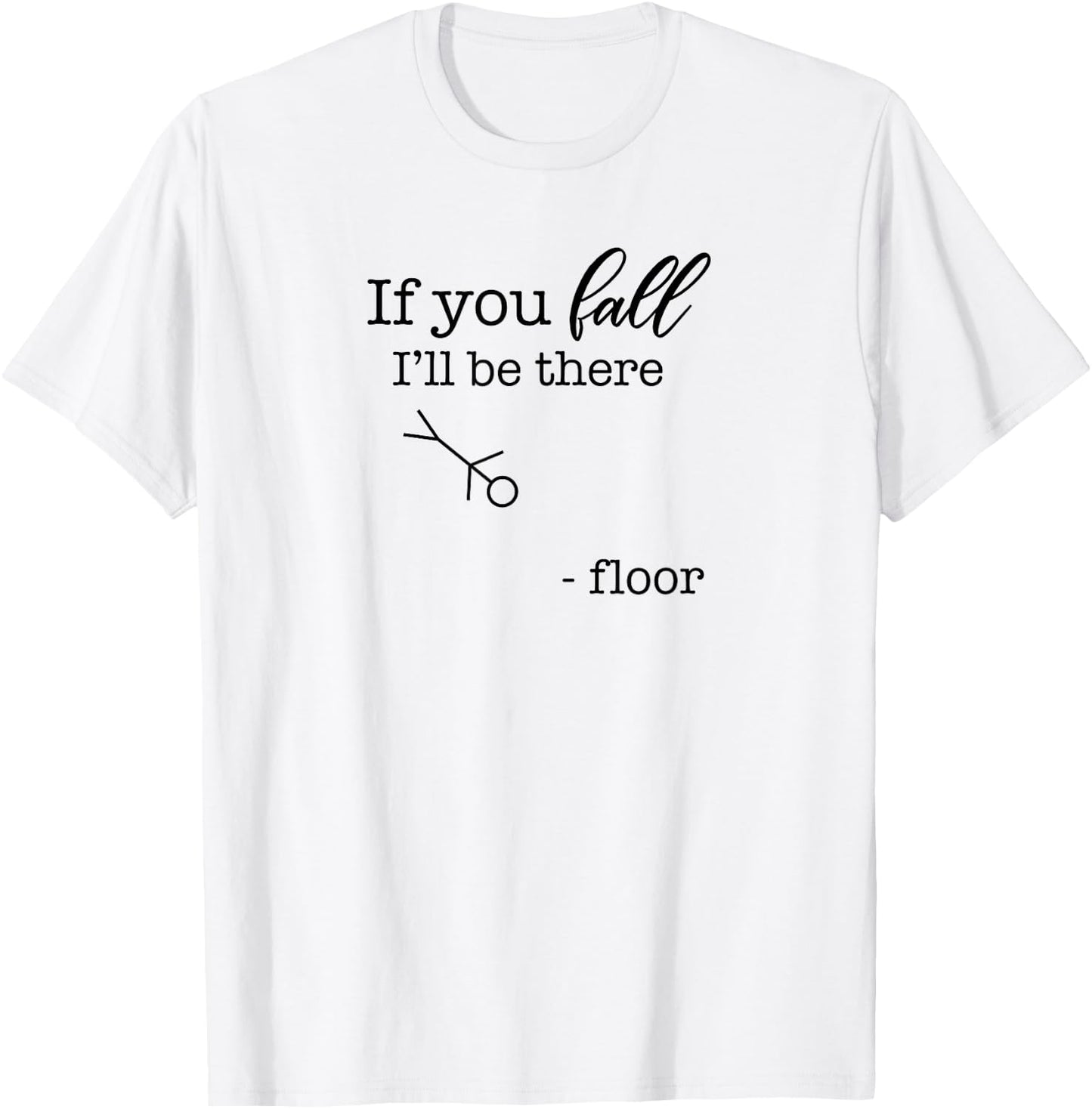 If You Fall, I'll be There | Floor Funny Stick Figure Joke T-Shirt - T-Shirt | White