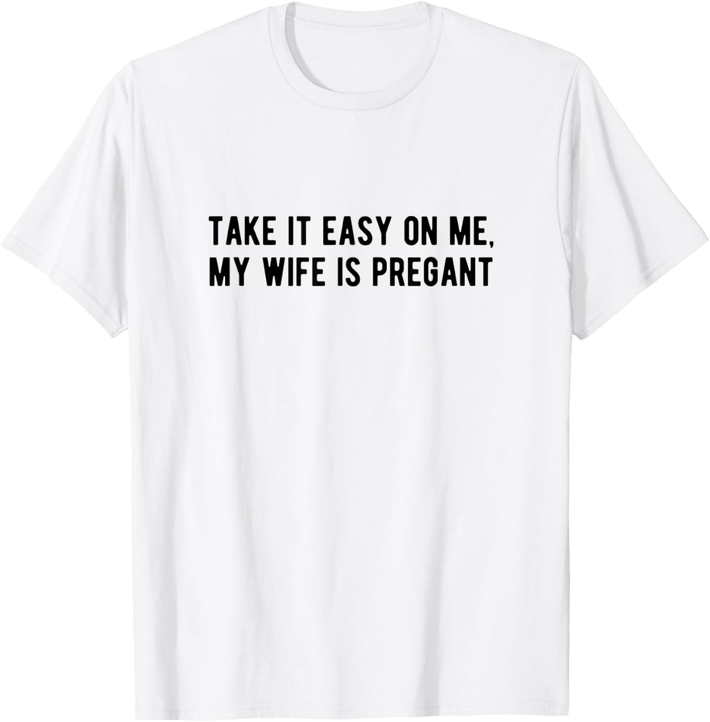 Take it Easy on Me My Wife is Pregnant Funny New Dad Be Nice T-Shirt - T-Shirt | White