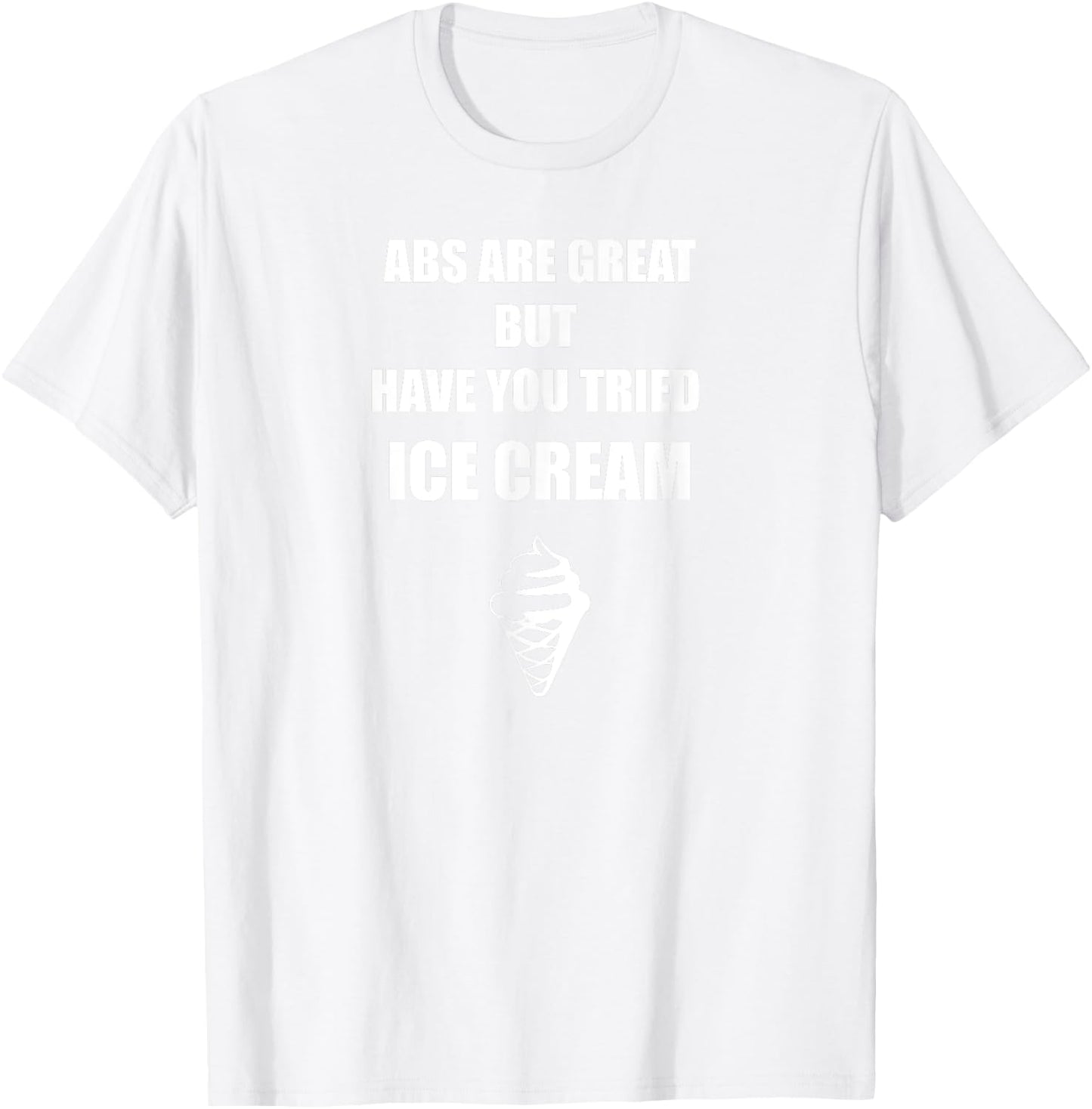 Abs Are Great But Have you Tried Ice Cream T Shirt Men Women T-Shirt - T-Shirt | White