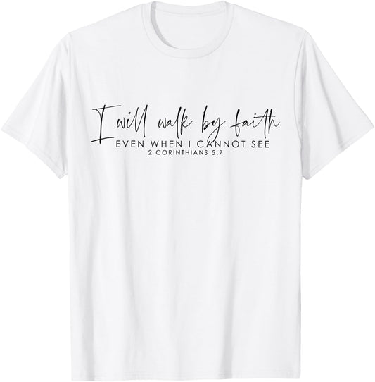 I Will Walk By Faith Even When I Cannot See T-Shirt - T-Shirt | White