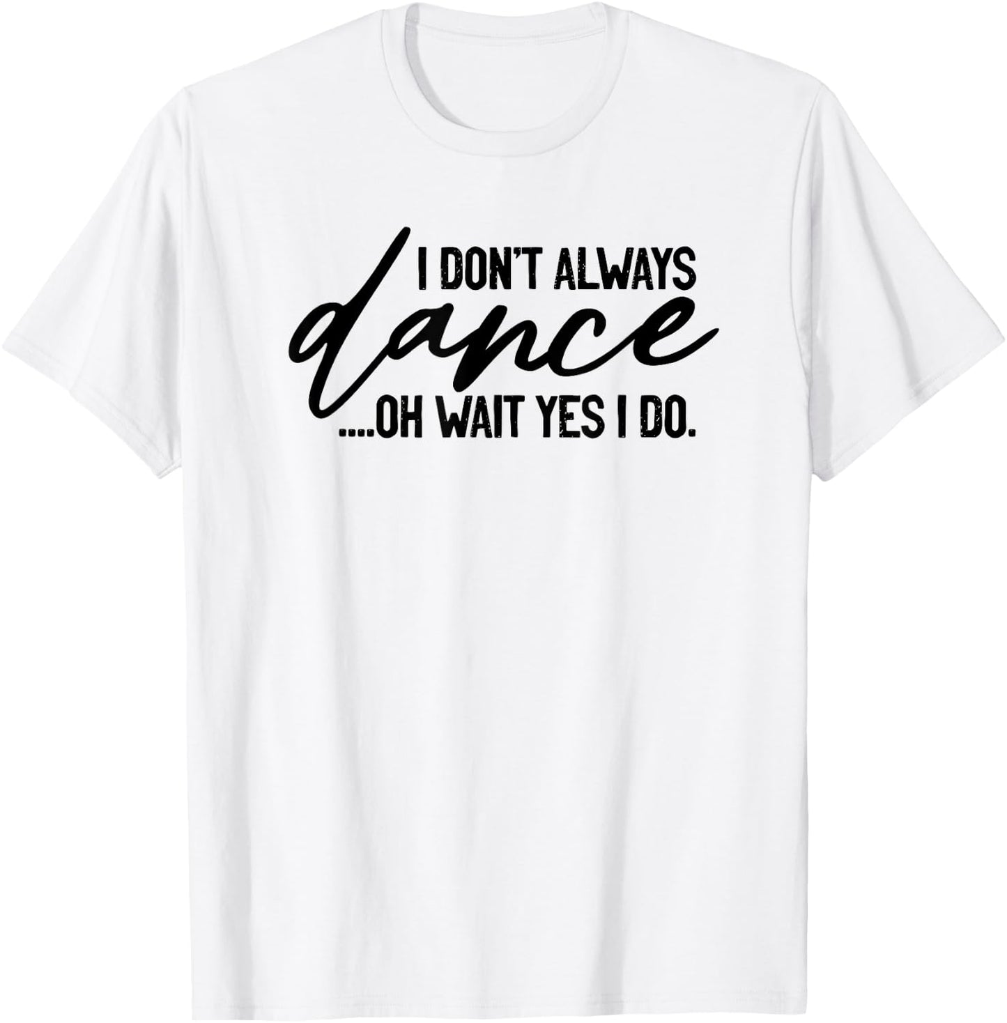 I Don't Always Dance Oh Wait Yes I Do, Funny Ballet T-Shirt - T-Shirt | White