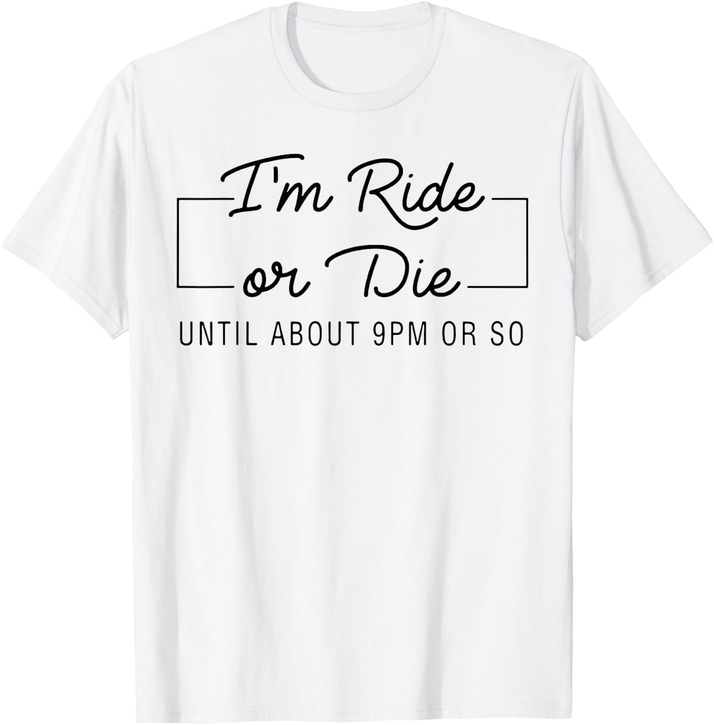 I'm Ride Or Die Until about 9pm Or So T-Shirt - T-Shirt | White