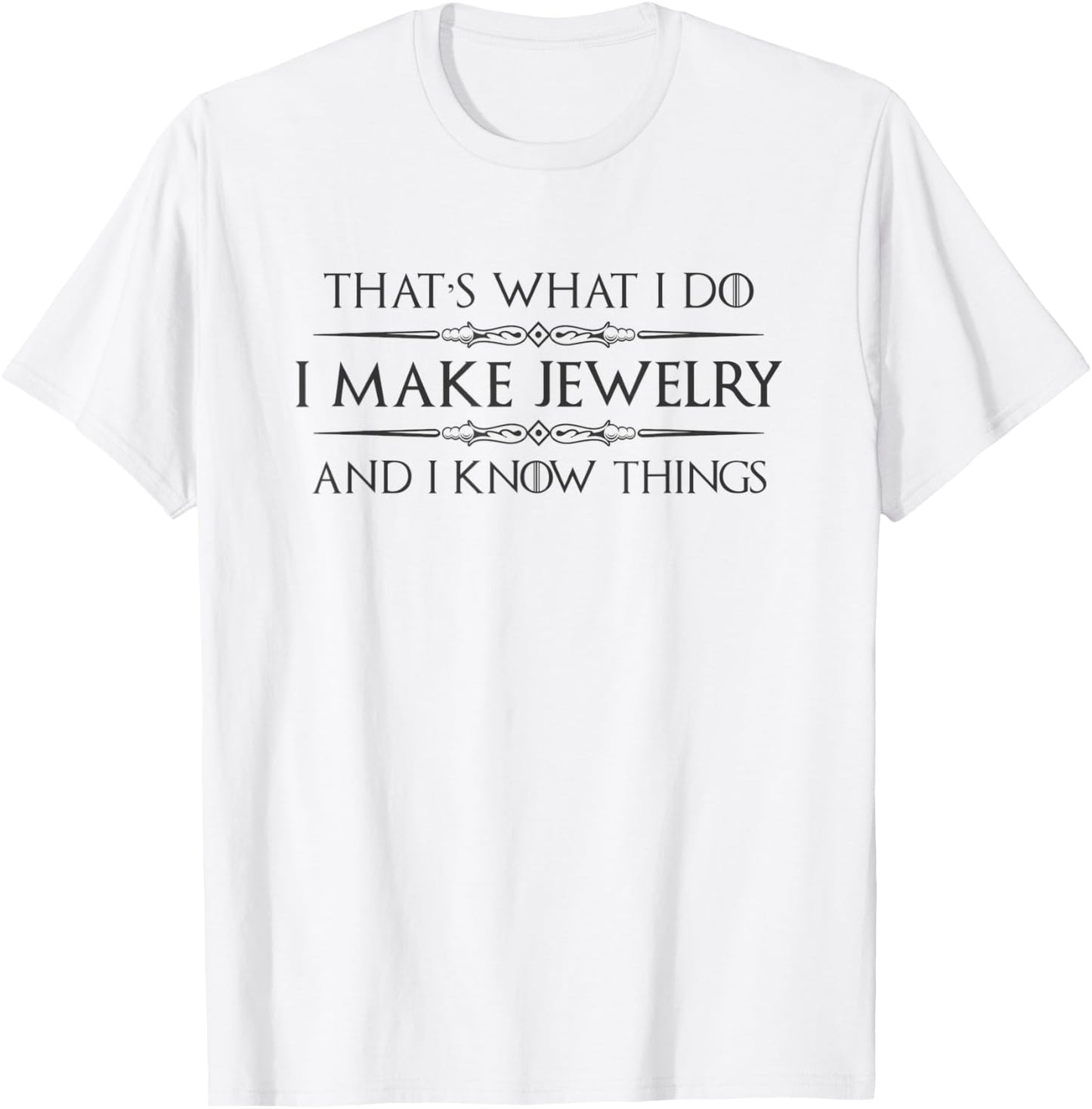 Jewelry Making Gifts - I Make Jewelry & I Know Things Maker T-Shirt - T-Shirt | White