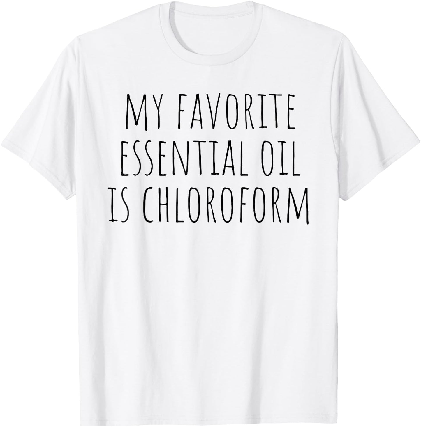 My Favorite Essential Oil Is Chloroform Funny Sarcastic T-Shirt - T-Shirt | White