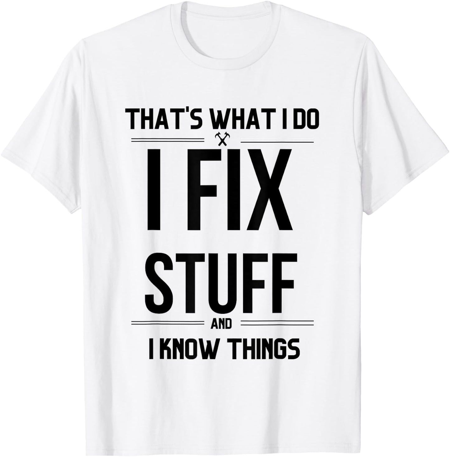 That's What I Do I Fix Stuff And I Know Things Funny Saying T-Shirt - T-Shirt | White