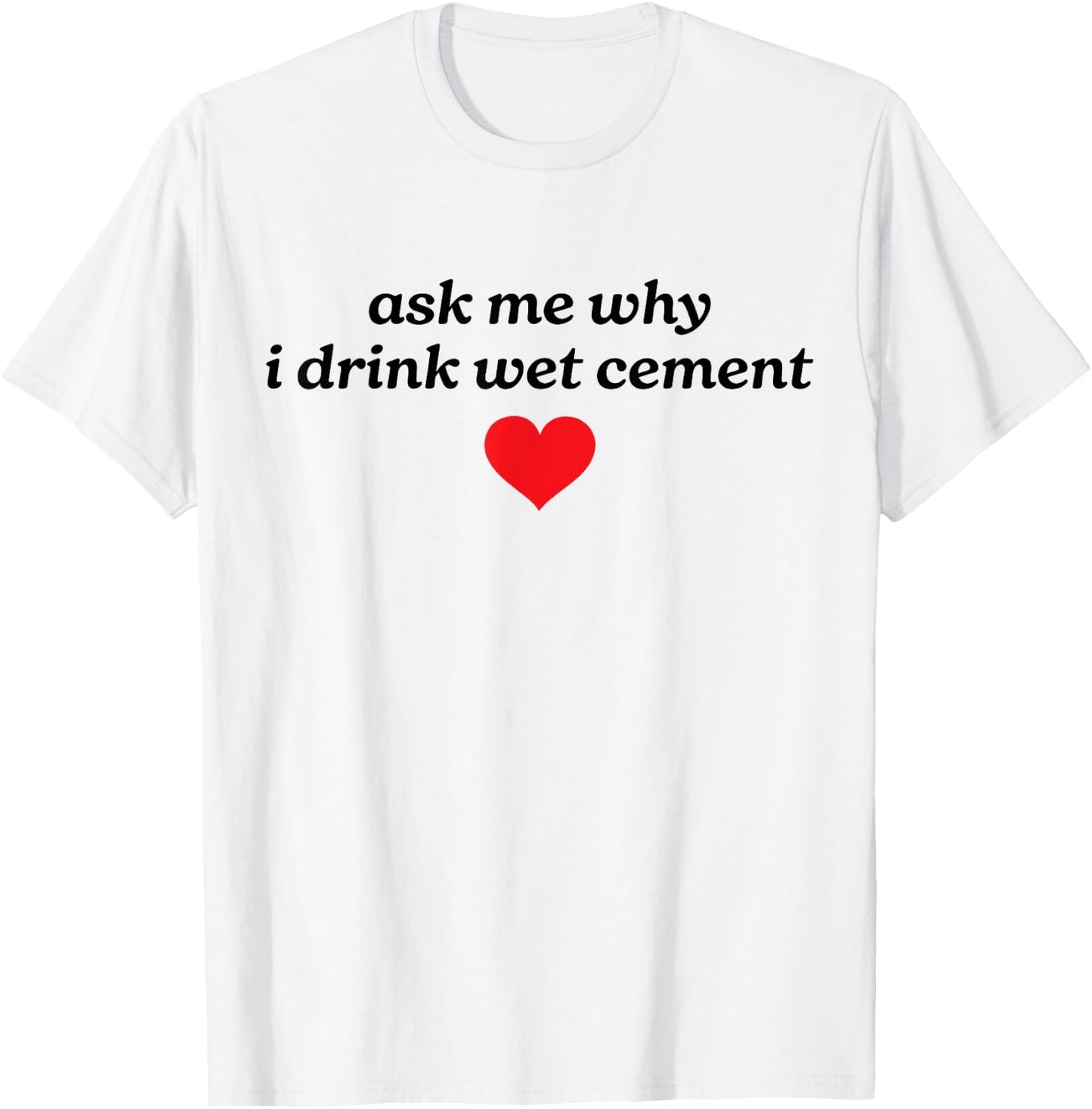 Ask Me Why I Drink Wet Cement Gen Z Y2K Meme Funny Weird T-Shirt - T-Shirt | White