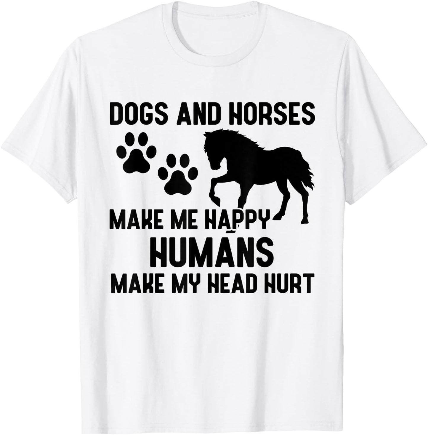 Dogs And Horses Make Me Happy Humans Make My Head Hurt T-Shirt - T-Shirt | White