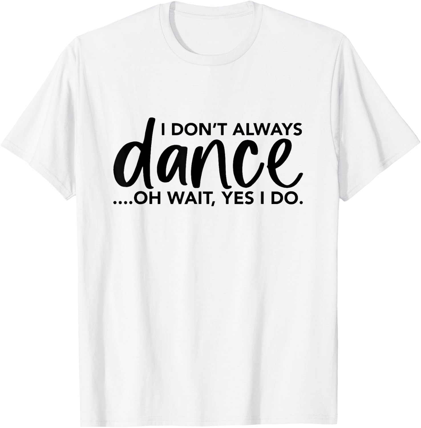 I Don't Always Dance Oh Wait Yes I Do, Funny Ballet T-Shirt - T-Shirt | White
