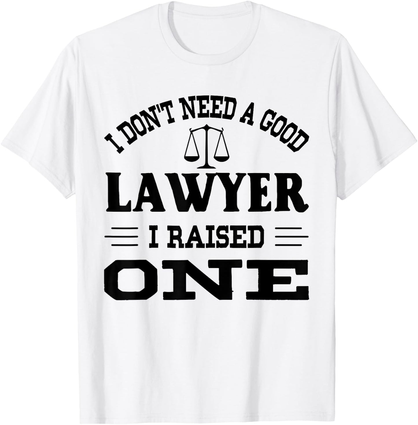I Don't Need A Good Lawyer I Raised One T-Shirt - T-Shirt | White