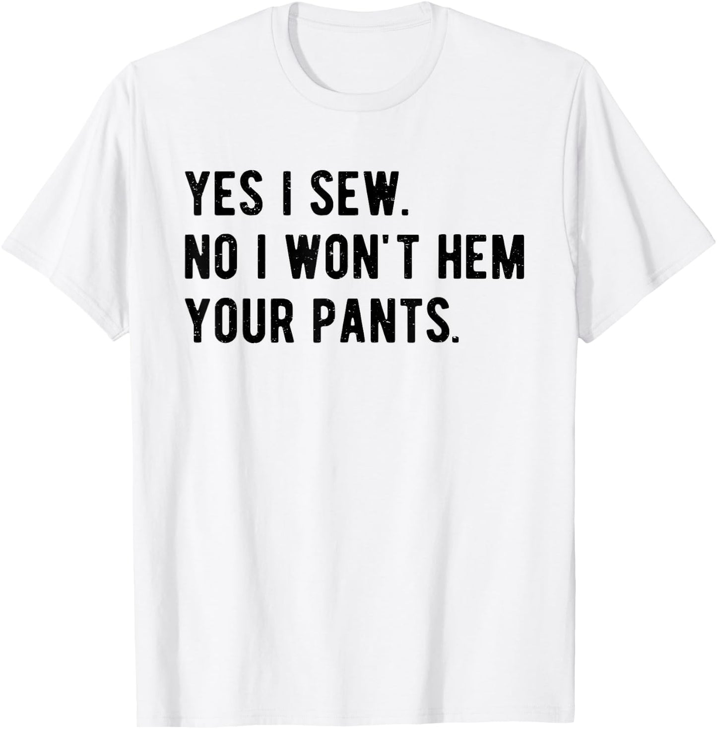 Yes I Sew No I Won't Hem Your Pants Funny Sewing T-Shirt - T-Shirt | White