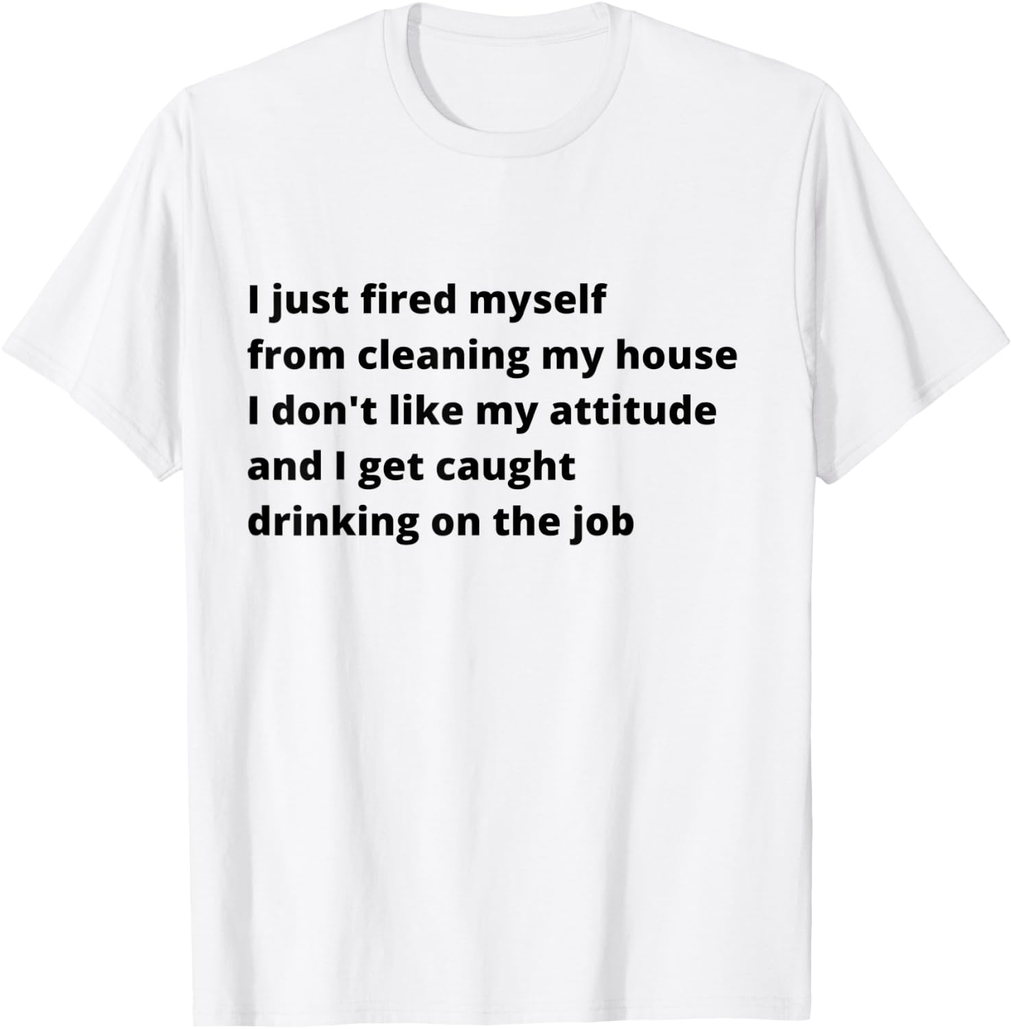 I Just Fired Myself From Cleaning My House Funny T-Shirt - T-Shirt | White