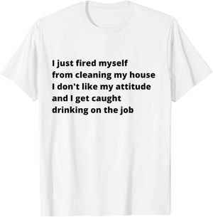 I Just Fired Myself From Cleaning My House Funny T-Shirt - T-Shirt | White