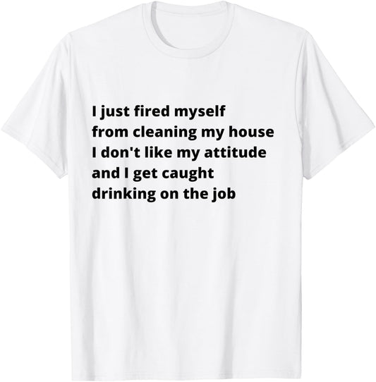I Just Fired Myself From Cleaning My House Funny T-Shirt - T-Shirt | White