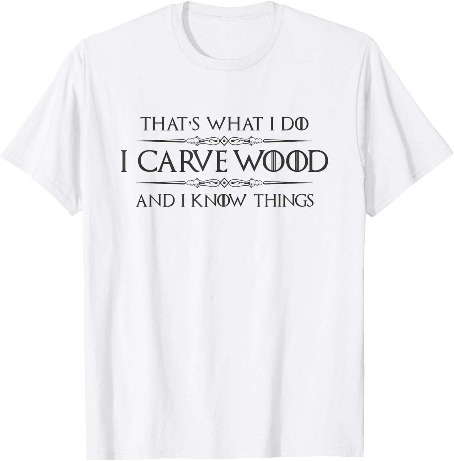 Wood Carving Gifts - I Carve Wood and I Know Things Carver T-Shirt - T-Shirt | White