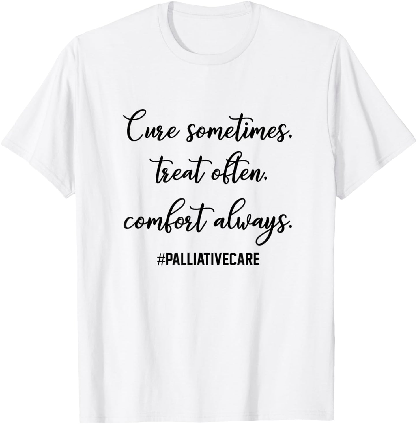Cure Sometimes Treat Often Comfort Always Palliative Care T-Shirt - T-Shirt | White