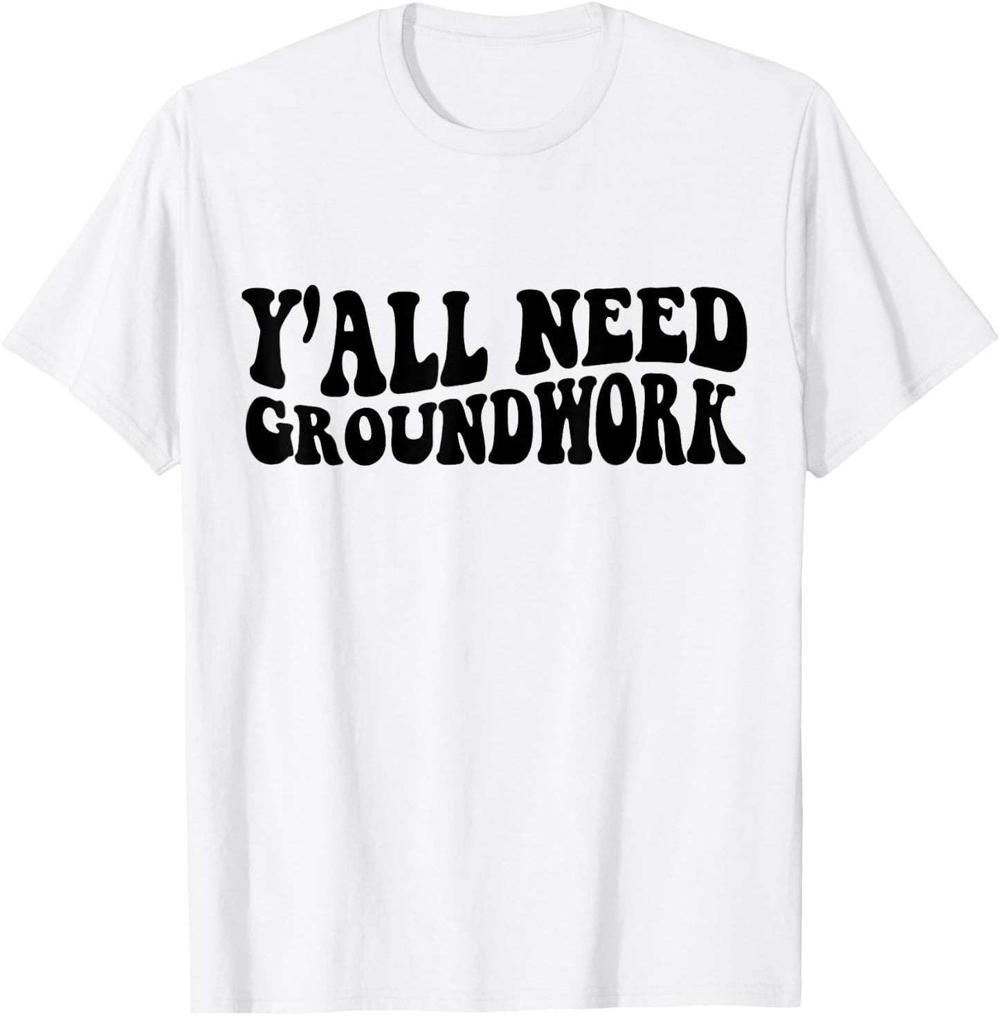 Y'all Need Groundwork T-Shirt - T-Shirt | White