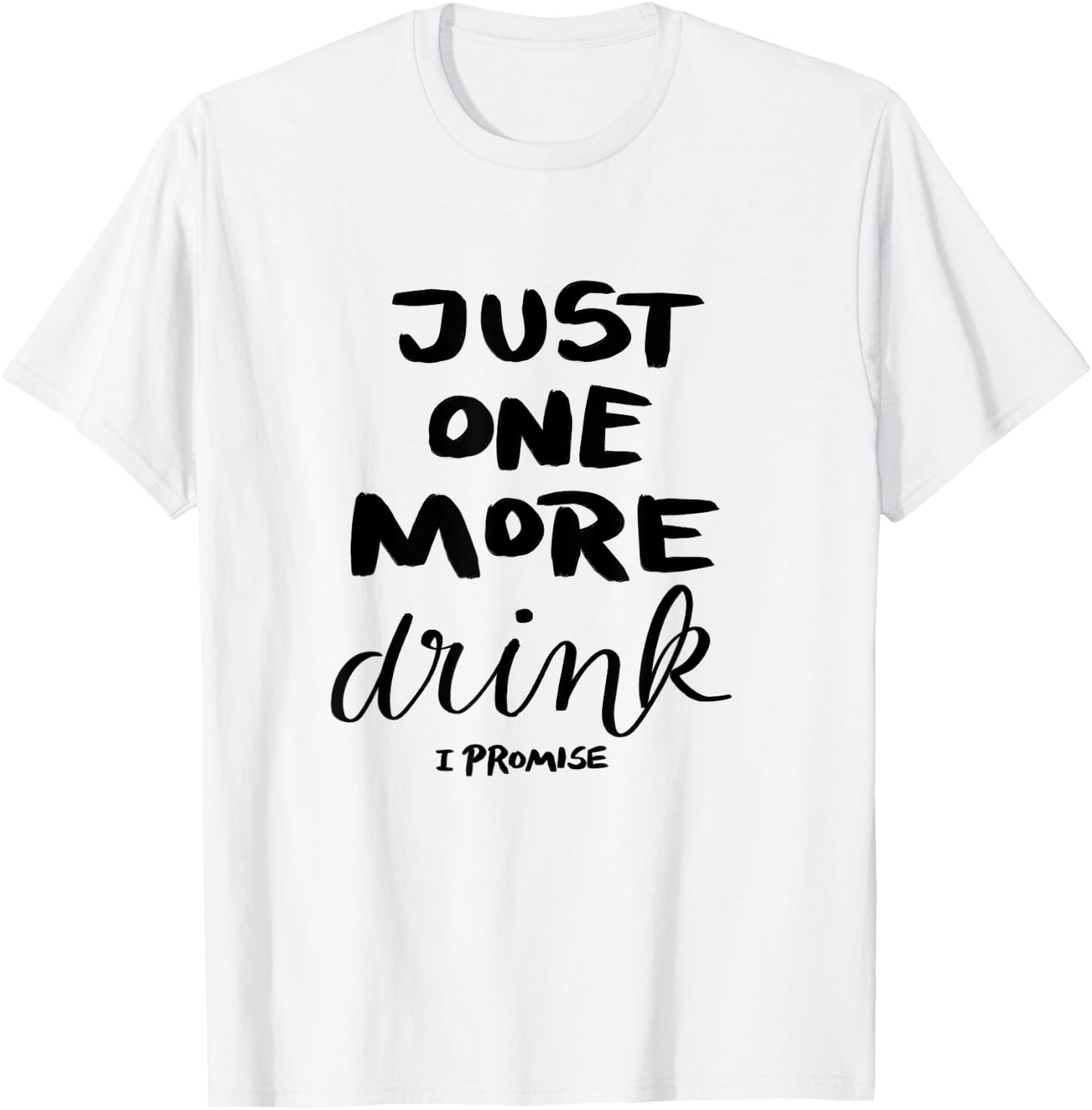 Just One More Drink I Promise T-Shirt - T-Shirt | White