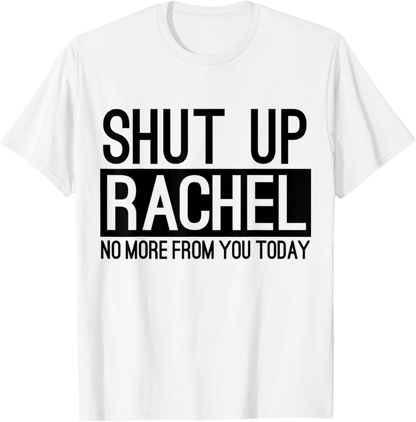 Shut Up Rachel No More From You Today Funny T-Shirt - T-Shirt | White