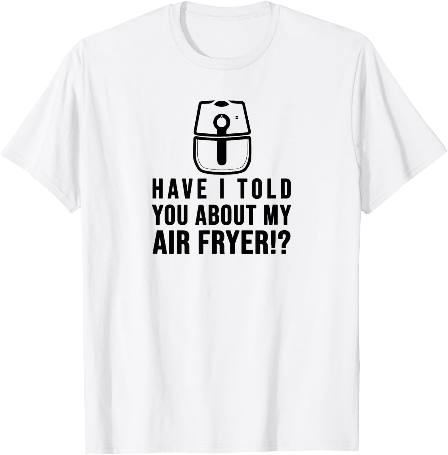 Have I told you about my AIR FRYER Crispy Food Lovers T-Shirt - T-Shirt | White