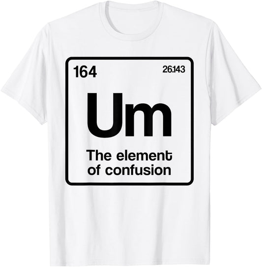 Um Element of Confusion Periodic Table Science Nerd T-Shirt - T-Shirt | White