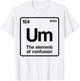 Um Element of Confusion Periodic Table Science Nerd T-Shirt - T-Shirt | White