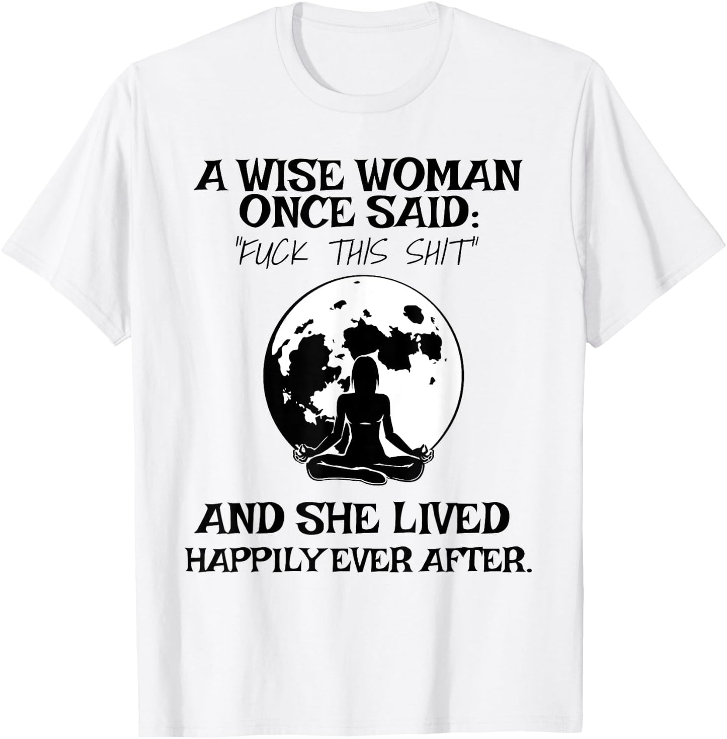 Wise Woman Once Said Fuck This Shit Lived Happily Ever After T-Shirt - T-Shirt | White