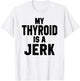 Funny My Thyroid Is A Jerk Surgery Recovery Thyroidectomy T-Shirt - T-Shirt | White