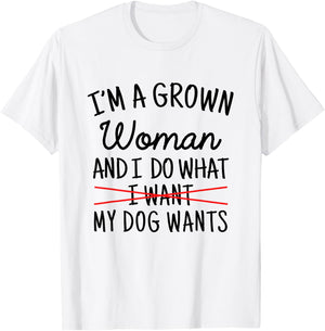 I'm A Grown Woman And I Do What My Dog Wants Funny Dog Mom T-Shirt - T-Shirt | White