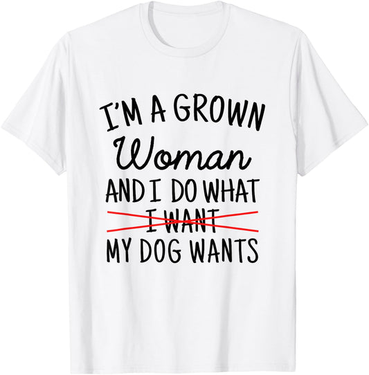 I'm A Grown Woman And I Do What My Dog Wants Funny Dog Mom T-Shirt - T-Shirt | White